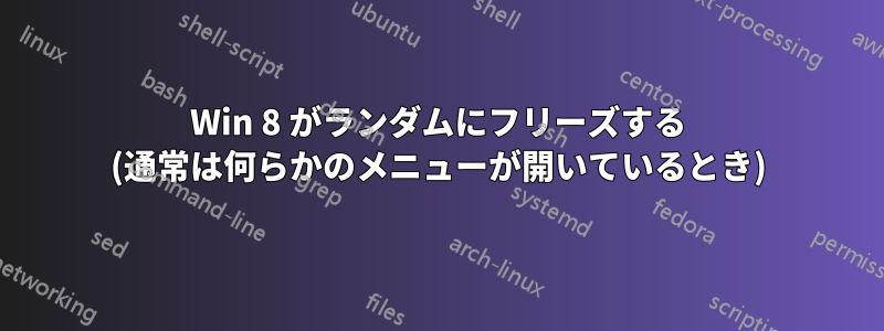 Win 8 がランダムにフリーズする (通常は何らかのメニューが開いているとき)