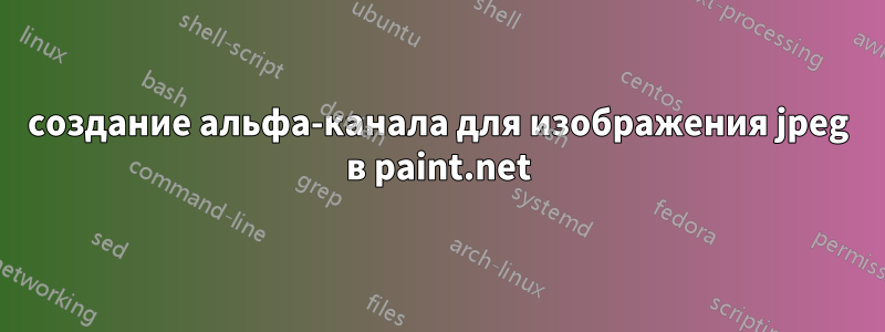 создание альфа-канала для изображения jpeg в paint.net