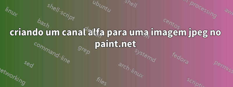 criando um canal alfa para uma imagem jpeg no paint.net