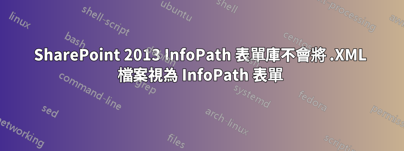 SharePoint 2013 InfoPath 表單庫不會將 .XML 檔案視為 InfoPath 表單