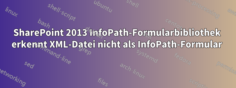 SharePoint 2013 InfoPath-Formularbibliothek erkennt XML-Datei nicht als InfoPath-Formular