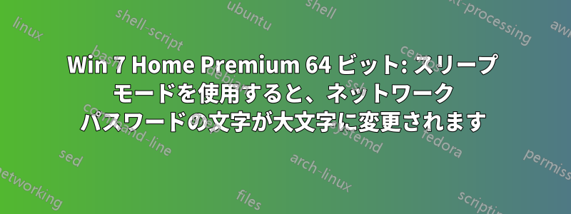 Win 7 Home Premium 64 ビット: スリープ モードを使用すると、ネットワーク パスワードの文字が大文字に変更されます