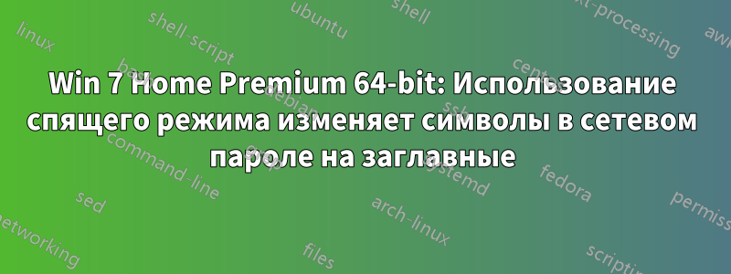 Win 7 Home Premium 64-bit: Использование спящего режима изменяет символы в сетевом пароле на заглавные