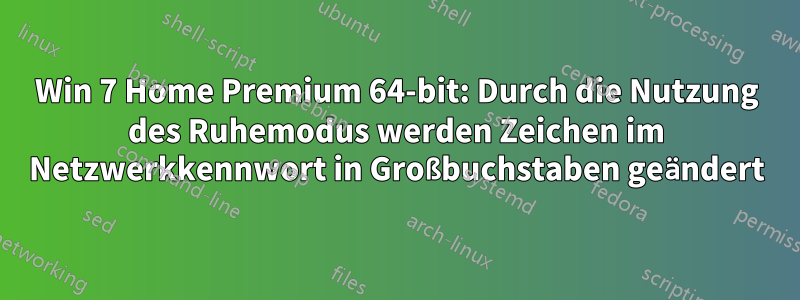 Win 7 Home Premium 64-bit: Durch die Nutzung des Ruhemodus werden Zeichen im Netzwerkkennwort in Großbuchstaben geändert