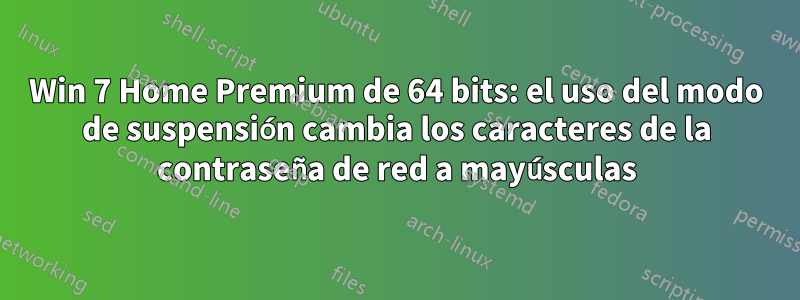 Win 7 Home Premium de 64 bits: el uso del modo de suspensión cambia los caracteres de la contraseña de red a mayúsculas