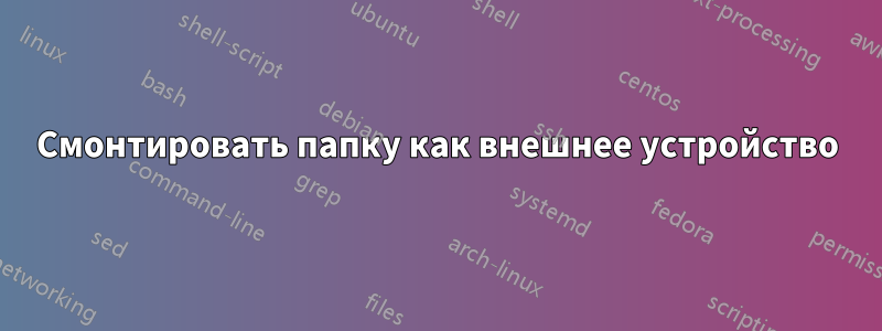 Смонтировать папку как внешнее устройство