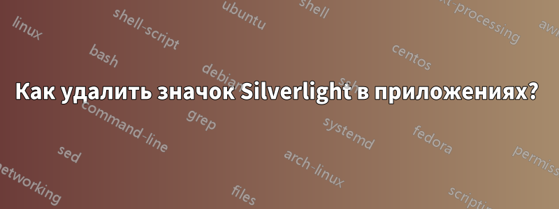 Как удалить значок Silverlight в приложениях?