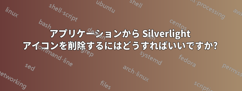 アプリケーションから Silverlight アイコンを削除するにはどうすればいいですか?