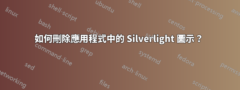 如何刪除應用程式中的 Silverlight 圖示？