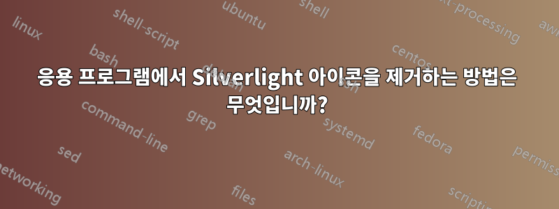 응용 프로그램에서 Silverlight 아이콘을 제거하는 방법은 무엇입니까?