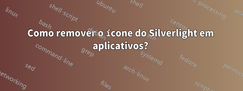 Como remover o ícone do Silverlight em aplicativos?