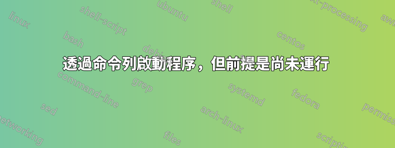 透過命令列啟動程序，但前提是尚未運行