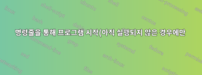 명령줄을 통해 프로그램 시작(아직 실행되지 않은 경우에만)