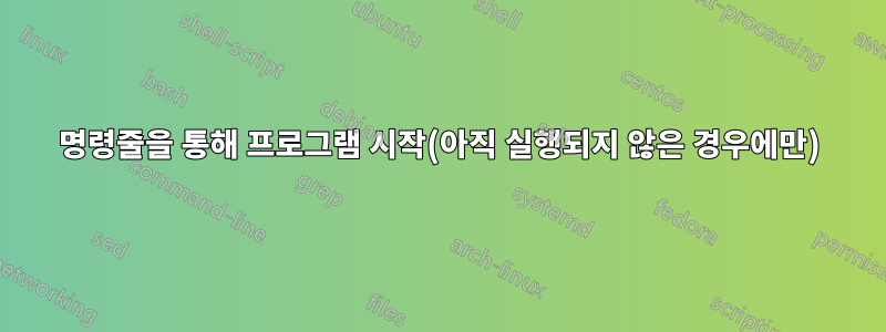 명령줄을 통해 프로그램 시작(아직 실행되지 않은 경우에만)
