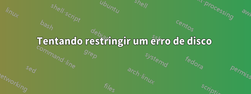 Tentando restringir um erro de disco
