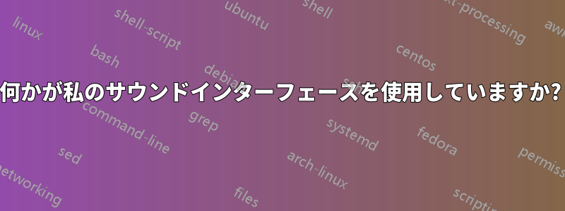 何かが私のサウンドインターフェースを使用していますか?