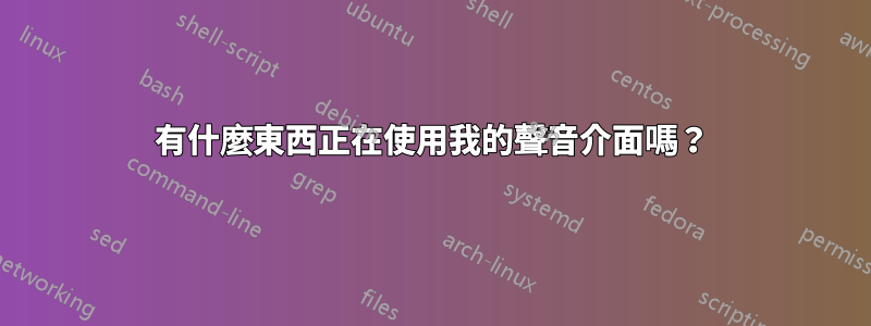 有什麼東西正在使用我的聲音介面嗎？