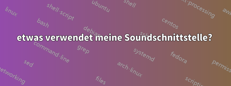 etwas verwendet meine Soundschnittstelle?