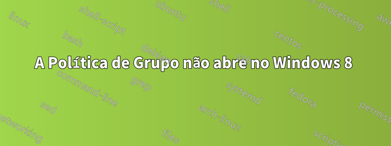 A Política de Grupo não abre no Windows 8