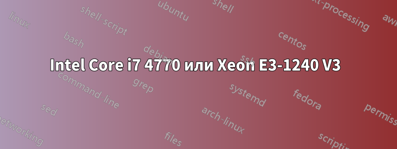 Intel Core i7 4770 или Xeon E3-1240 V3 