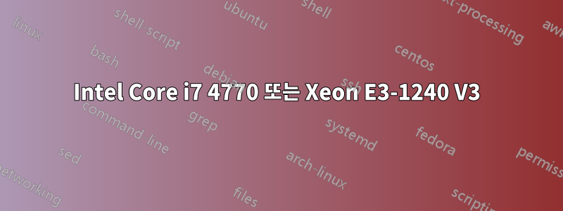 Intel Core i7 4770 또는 Xeon E3-1240 V3 