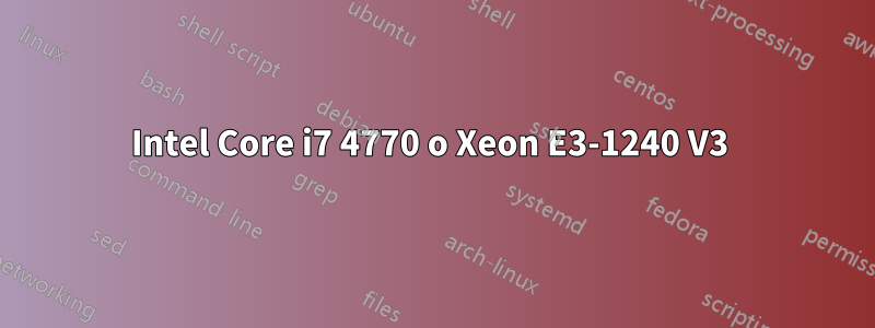 Intel Core i7 4770 o Xeon E3-1240 V3 