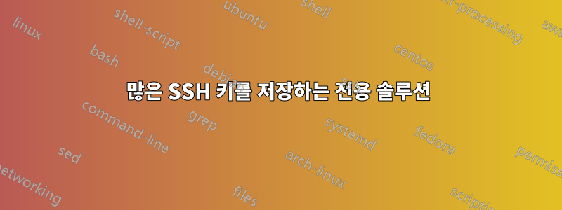 많은 SSH 키를 저장하는 전용 솔루션