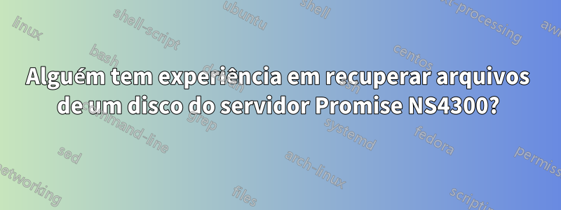 Alguém tem experiência em recuperar arquivos de um disco do servidor Promise NS4300?