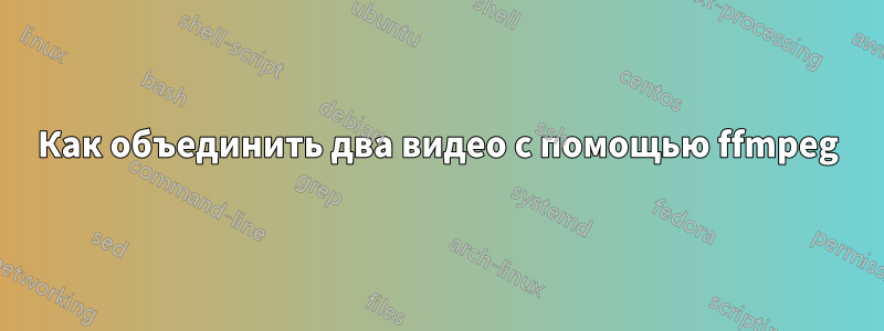 Как объединить два видео с помощью ffmpeg
