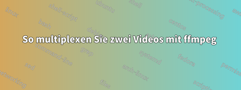 So multiplexen Sie zwei Videos mit ffmpeg