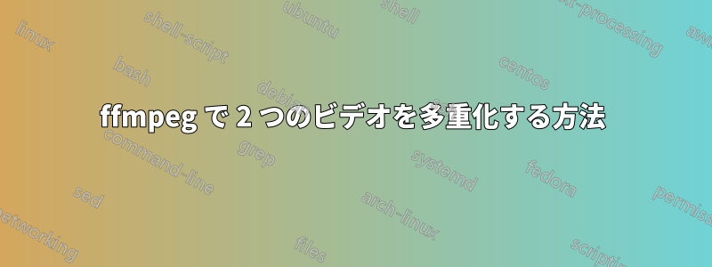 ffmpeg で 2 つのビデオを多重化する方法