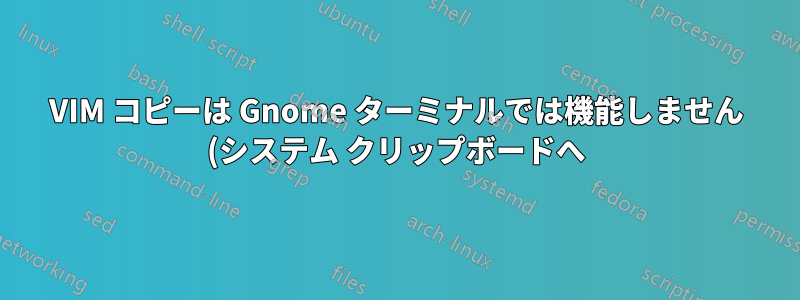 VIM コピーは Gnome ターミナルでは機能しません (システム クリップボードへ)