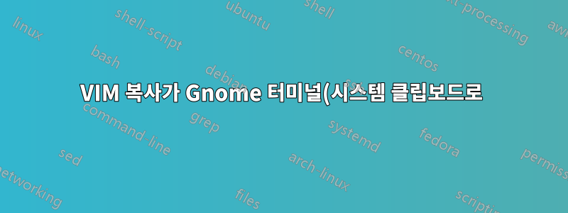 VIM 복사가 Gnome 터미널(시스템 클립보드로)에서 작동하지 않습니다.
