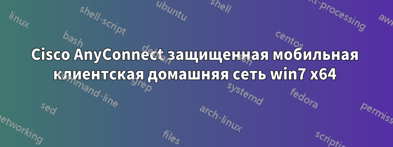 Cisco AnyConnect защищенная мобильная клиентская домашняя сеть win7 x64