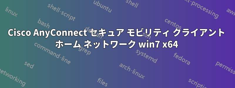 Cisco AnyConnect セキュア モビリティ クライアント ホーム ネットワーク win7 x64