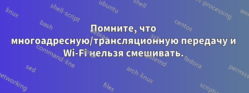 Помните, что многоадресную/трансляционную передачу и Wi-Fi нельзя смешивать.