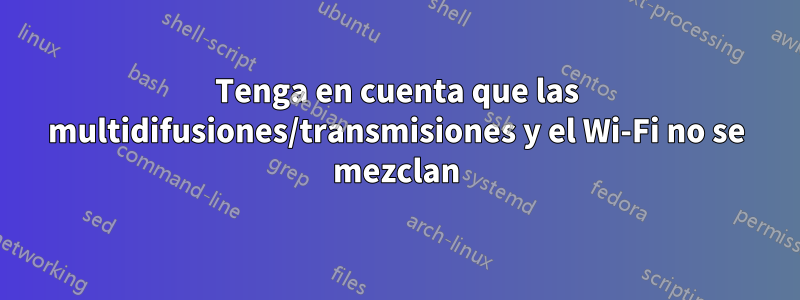 Tenga en cuenta que las multidifusiones/transmisiones y el Wi-Fi no se mezclan