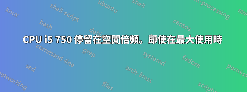 CPU i5 750 停留在空閒倍頻。即使在最大使用時