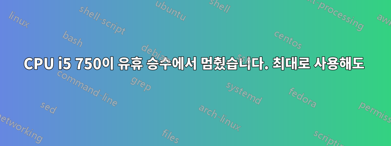 CPU i5 750이 유휴 승수에서 멈췄습니다. 최대로 사용해도