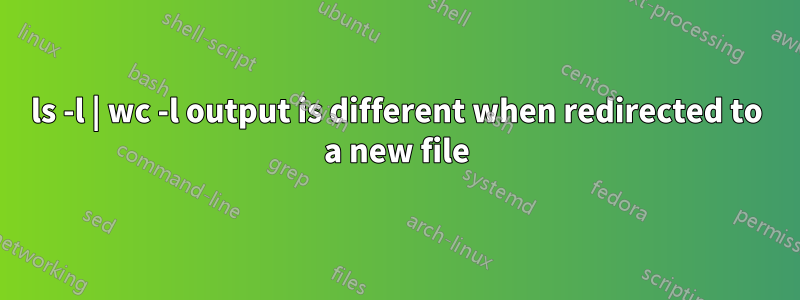 ls -l | wc -l output is different when redirected to a new file