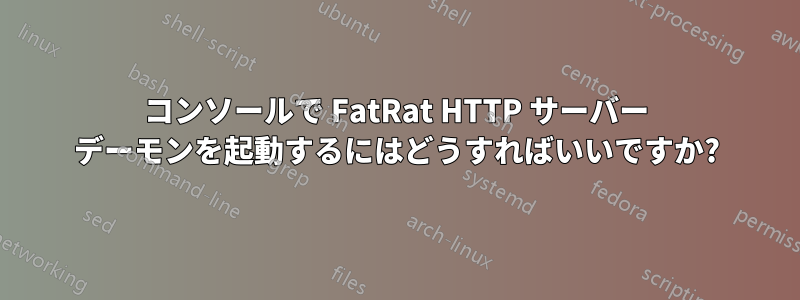 コンソールで FatRat HTTP サーバー デーモンを起動するにはどうすればいいですか?