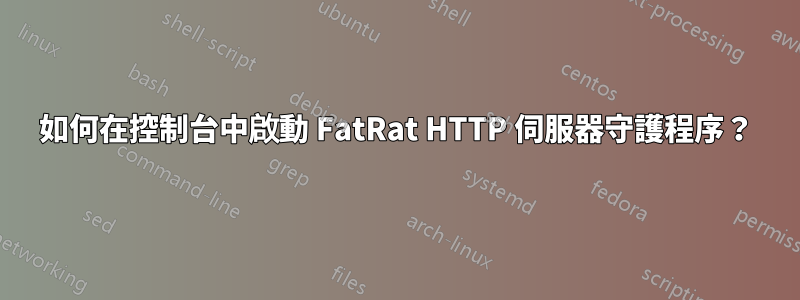 如何在控制台中啟動 FatRat HTTP 伺服器守護程序？