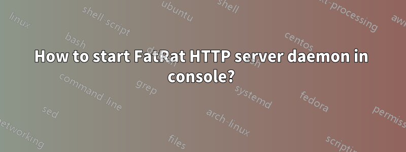 How to start FatRat HTTP server daemon in console?