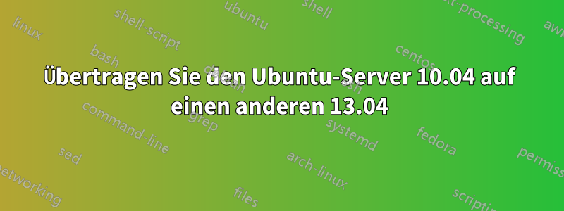 Übertragen Sie den Ubuntu-Server 10.04 auf einen anderen 13.04