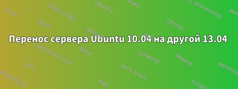 Перенос сервера Ubuntu 10.04 на другой 13.04