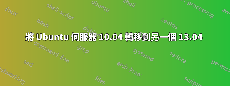 將 Ubuntu 伺服器 10.04 轉移到另一個 13.04