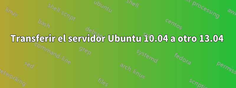 Transferir el servidor Ubuntu 10.04 a otro 13.04