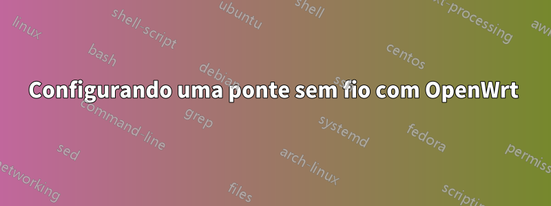 Configurando uma ponte sem fio com OpenWrt