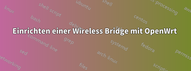 Einrichten einer Wireless Bridge mit OpenWrt