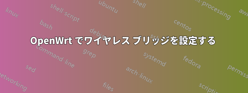 OpenWrt でワイヤレス ブリッジを設定する